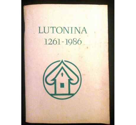 LUTONINA 1261 - 1986. 725. výročí obce Lutonina