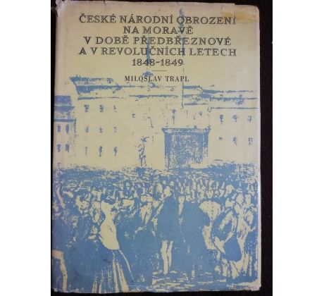 Miloslav Trapl. České národní obrození na Moravě v době předbřeznové a v revolučních letech 1848 - 1849