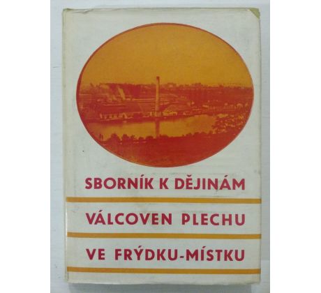 A. Grobelný/B. Kališ. SBORNÍK K DĚJINÁM VÁLCOVEN PLECHU VE FRÝDKU-MÍSTKU