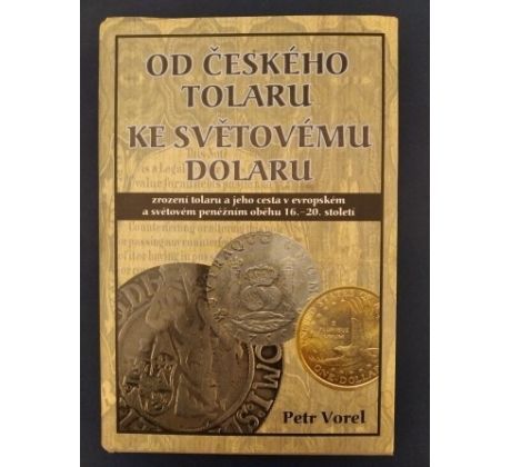 P. Vorel. Od českého tolaru ke světovému dolaru. Zrození tolaru a jeho cesta v evropském a světovém peněžním oběhu 16. - 20. st.