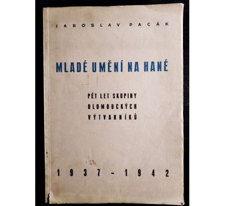 PACÁK, J. Mladé umění na Hané. Pět let skupiny olomouckých výtvarníků 1937 - 1942