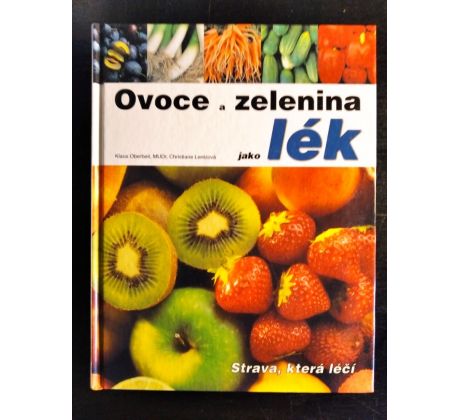 OBERBEIL, K./ LENTZOVÁ, CH. Ovoce a zelenina jako lék. Strava, která lečí