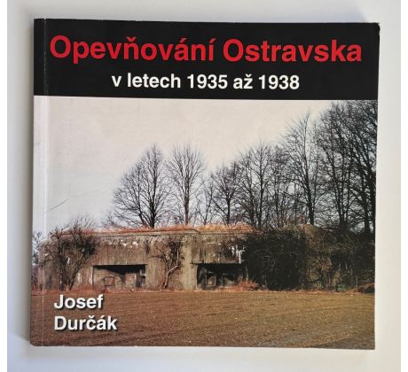 Josef Durčák. Opevňování Ostravska v letech 1935 až 1938