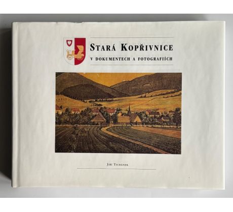 Jiří Tichánek. Stará Kopřivnice v dokumentech a fotografiích